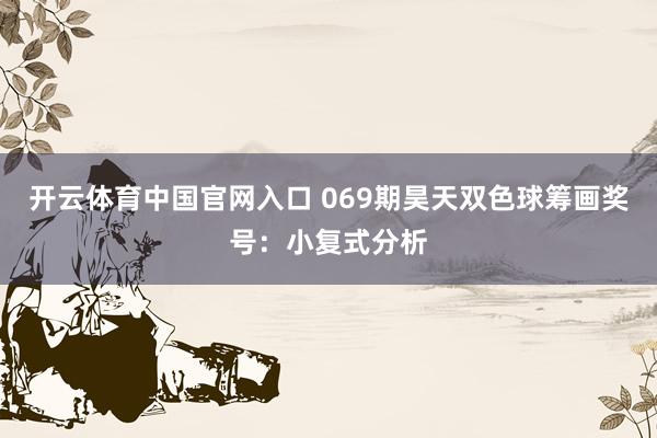 开云体育中国官网入口 069期昊天双色球筹画奖号：小复式分析