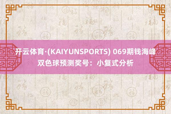 开云体育·(KAIYUNSPORTS) 069期钱海峰双色球预测奖号：小复式分析
