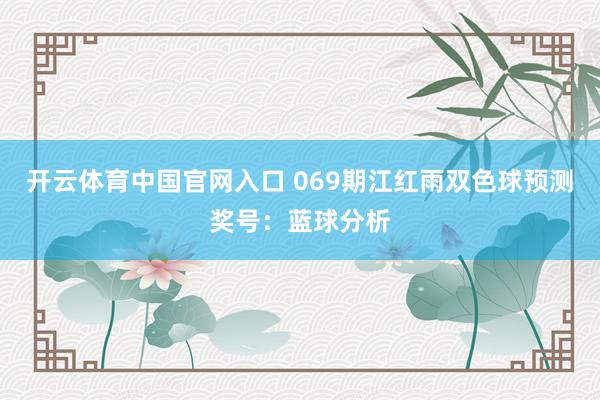 开云体育中国官网入口 069期江红雨双色球预测奖号：蓝球分析