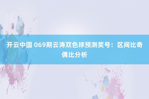 开云中国 069期云涛双色球预测奖号：区间比奇偶比分析