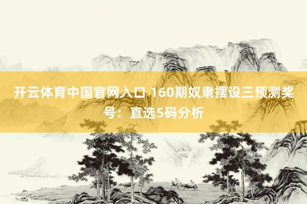 开云体育中国官网入口 160期奴隶摆设三预测奖号：直选5码分析