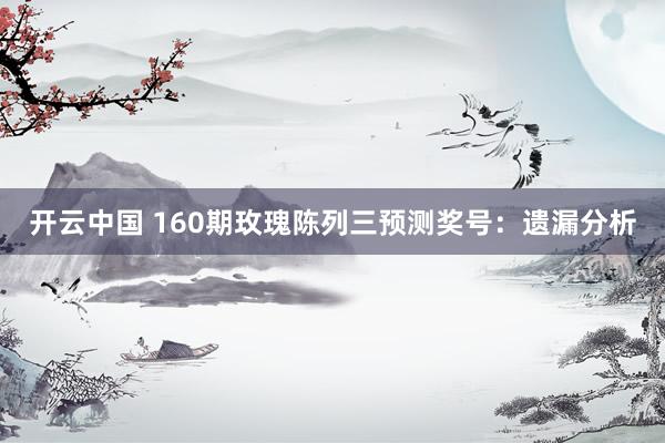 开云中国 160期玫瑰陈列三预测奖号：遗漏分析