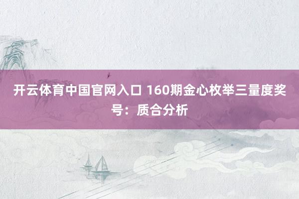 开云体育中国官网入口 160期金心枚举三量度奖号：质合分析