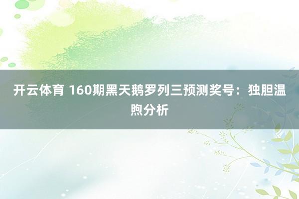 开云体育 160期黑天鹅罗列三预测奖号：独胆温煦分析