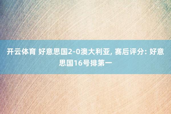 开云体育 好意思国2-0澳大利亚, 赛后评分: 好意思国16号排第一
